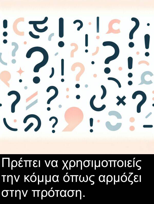 αρμόζει: Πρέπει να χρησιμοποιείς την κόμμα όπως αρμόζει στην πρόταση.