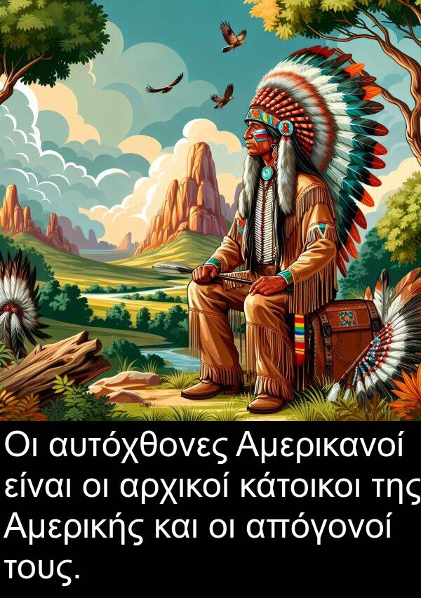 απόγονοί: Οι αυτόχθονες Αμερικανοί είναι οι αρχικοί κάτοικοι της Αμερικής και οι απόγονοί τους.