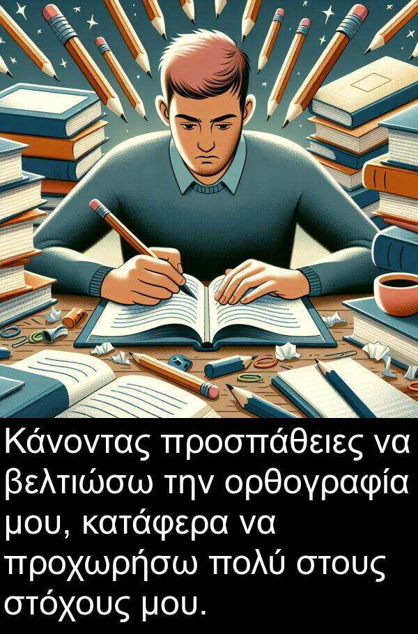 προχωρήσω: Κάνοντας προσπάθειες να βελτιώσω την ορθογραφία μου, κατάφερα να προχωρήσω πολύ στους στόχους μου.