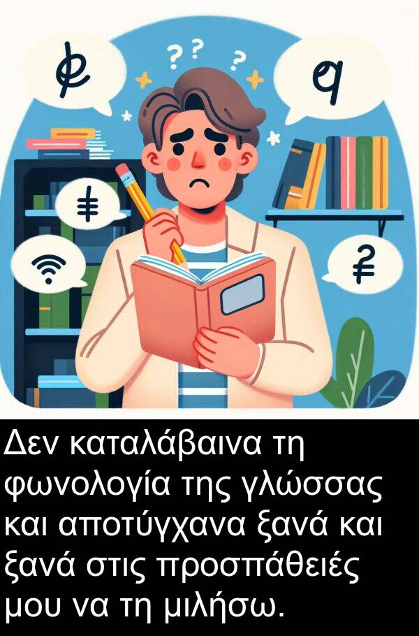 ξανά: Δεν καταλάβαινα τη φωνολογία της γλώσσας και αποτύγχανα ξανά και ξανά στις προσπάθειές μου να τη μιλήσω.