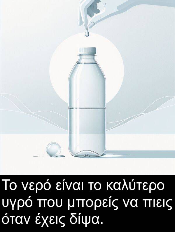 νερό: Το νερό είναι το καλύτερο υγρό που μπορείς να πιεις όταν έχεις δίψα.