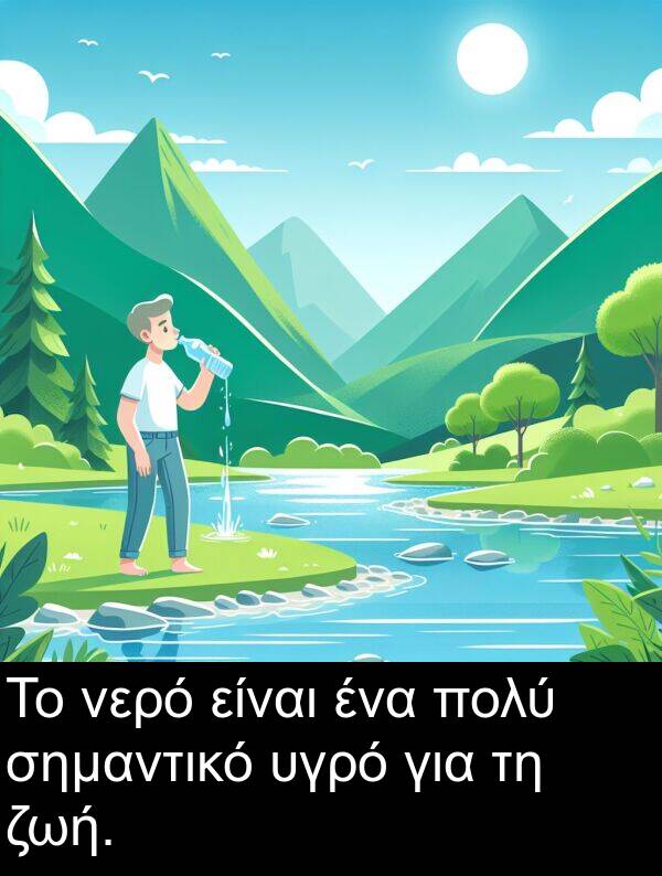 νερό: Το νερό είναι ένα πολύ σημαντικό υγρό για τη ζωή.