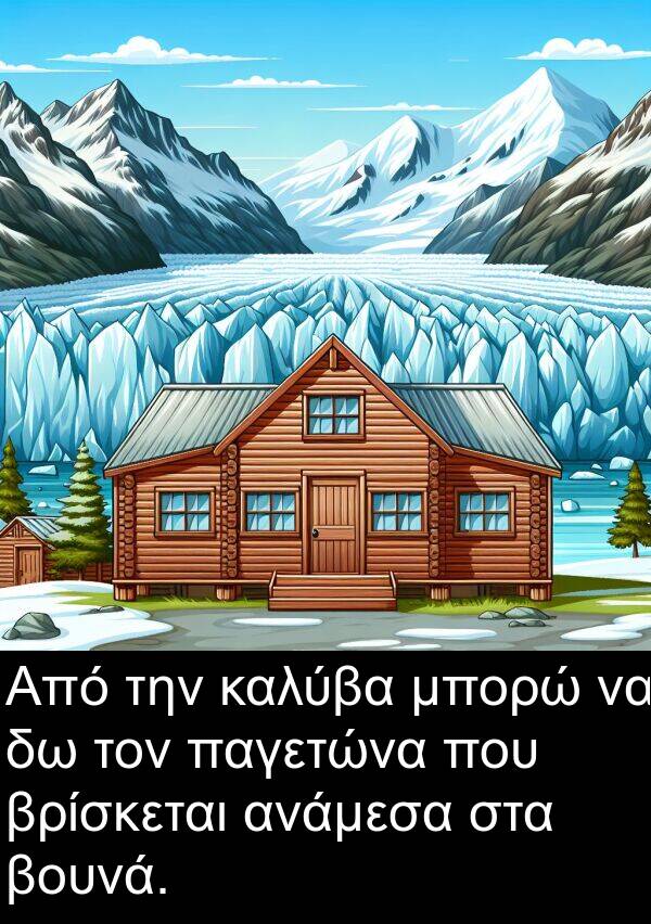 παγετώνα: Από την καλύβα μπορώ να δω τον παγετώνα που βρίσκεται ανάμεσα στα βουνά.