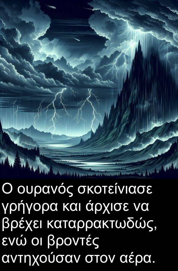 σκοτείνιασε: Ο ουρανός σκοτείνιασε γρήγορα και άρχισε να βρέχει καταρρακτωδώς, ενώ οι βροντές αντηχούσαν στον αέρα.