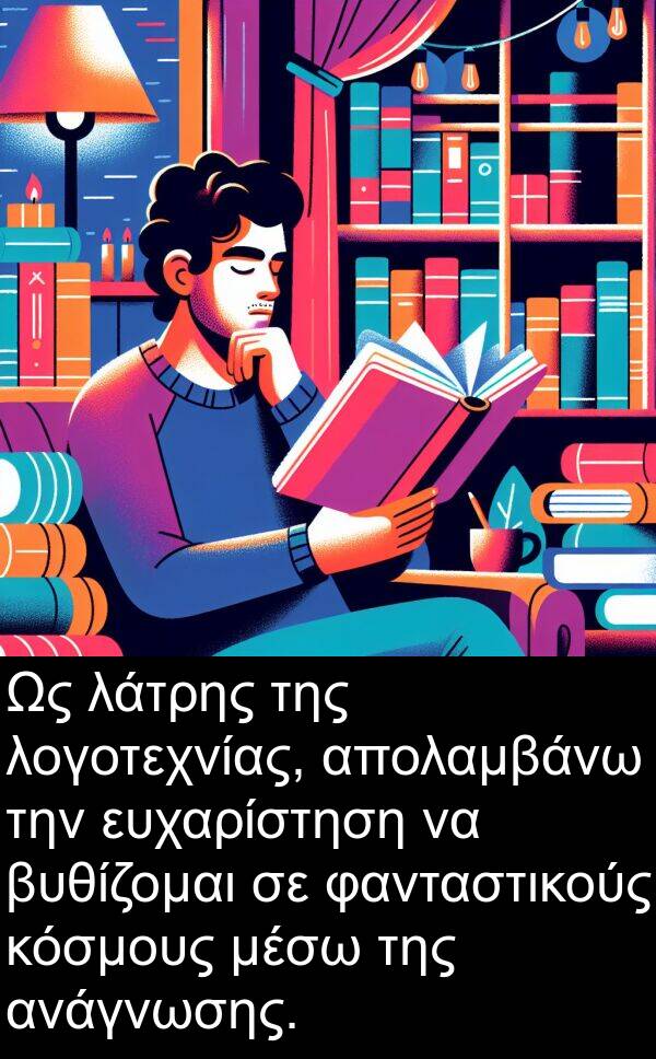 λάτρης: Ως λάτρης της λογοτεχνίας, απολαμβάνω την ευχαρίστηση να βυθίζομαι σε φανταστικούς κόσμους μέσω της ανάγνωσης.