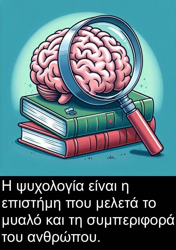 ψυχολογία: Η ψυχολογία είναι η επιστήμη που μελετά το μυαλό και τη συμπεριφορά του ανθρώπου.