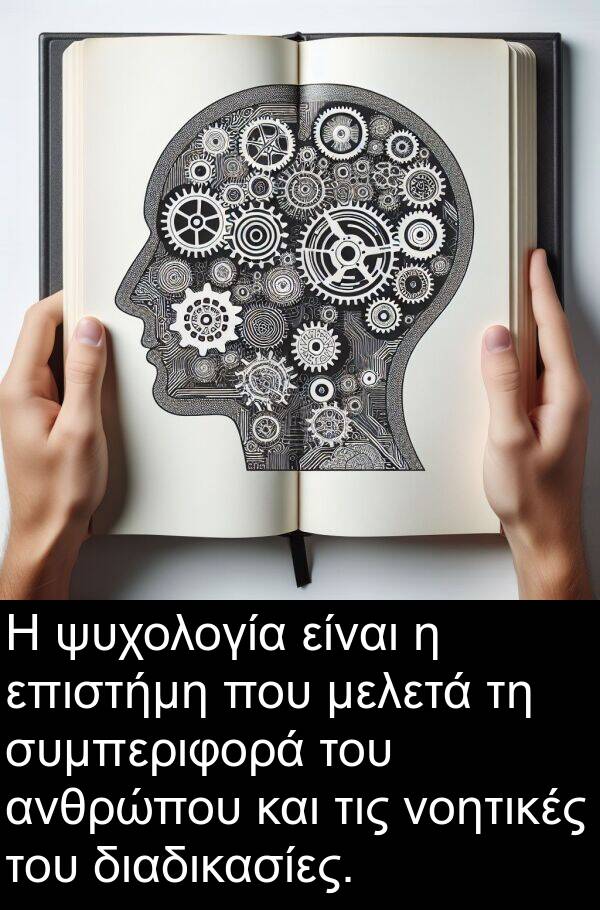 ψυχολογία: Η ψυχολογία είναι η επιστήμη που μελετά τη συμπεριφορά του ανθρώπου και τις νοητικές του διαδικασίες.
