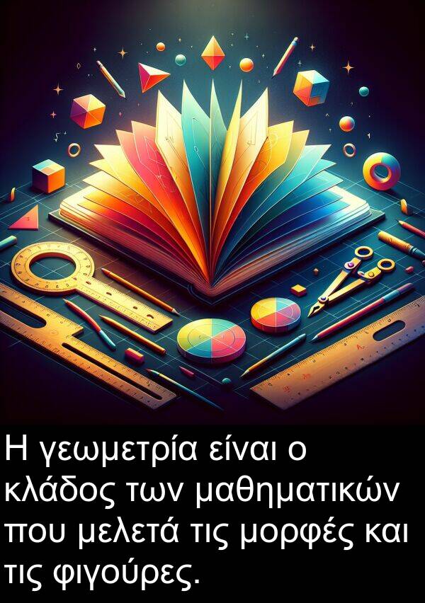 γεωμετρία: Η γεωμετρία είναι ο κλάδος των μαθηματικών που μελετά τις μορφές και τις φιγούρες.