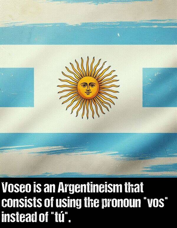 using: Voseo is an Argentineism that consists of using the pronoun "vos" instead of "tú".