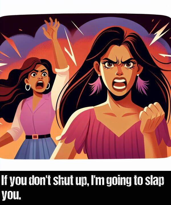 you: If you don't shut up, I'm going to slap you.