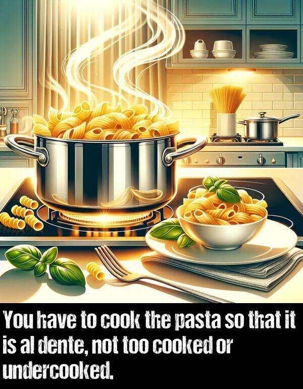 pasta: You have to cook the pasta so that it is al dente, not too cooked or undercooked.