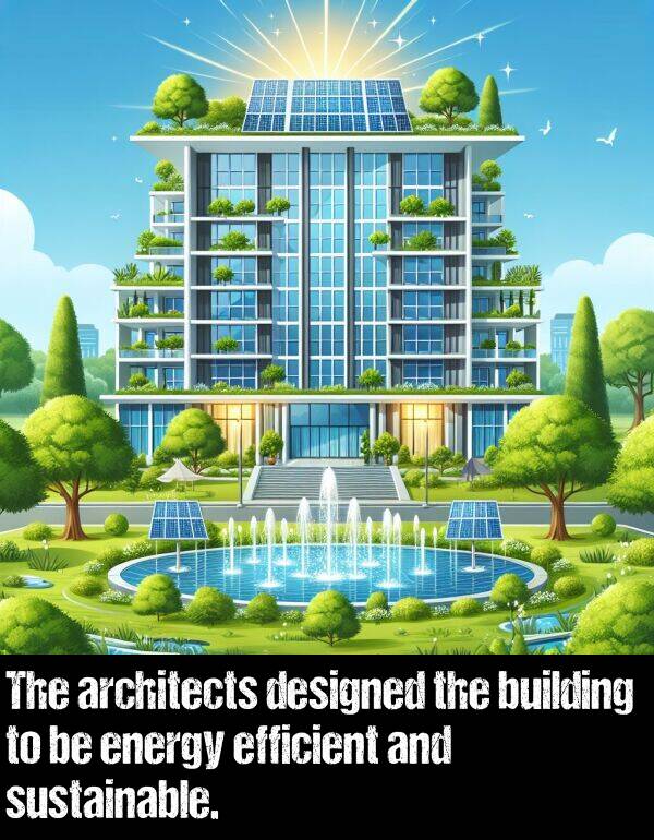 energy: The architects designed the building to be energy efficient and sustainable.