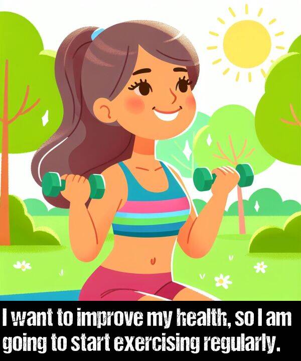 start: I want to improve my health, so I am going to start exercising regularly.