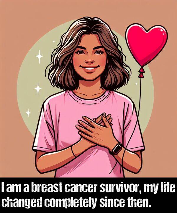 then: I am a breast cancer survivor, my life changed completely since then.