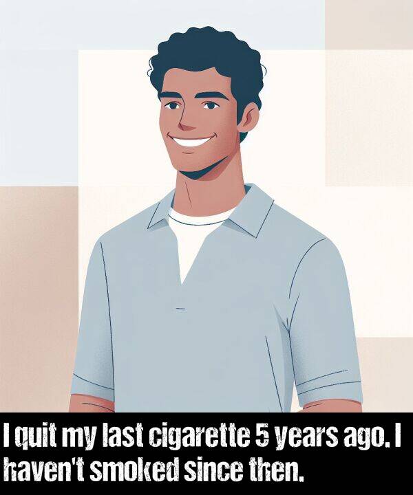 years: I quit my last cigarette 5 years ago. I haven't smoked since then.