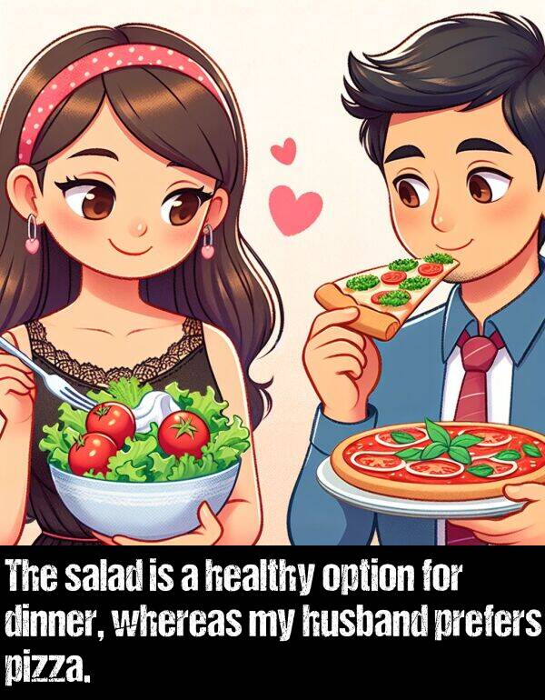 salad: The salad is a healthy option for dinner, whereas my husband prefers pizza.