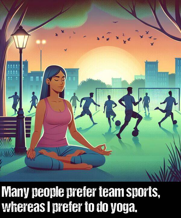 people: Many people prefer team sports, whereas I prefer to do yoga.