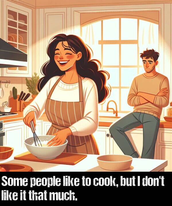 much: Some people like to cook, but I don't like it that much.