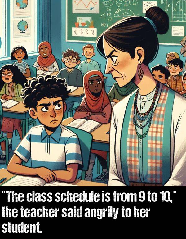 said: "The class schedule is from 9 to 10," the teacher said angrily to her student.