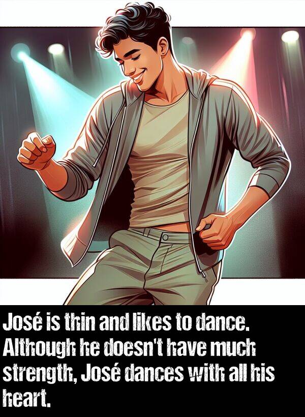 dances: José is thin and likes to dance. Although he doesn't have much strength, José dances with all his heart.