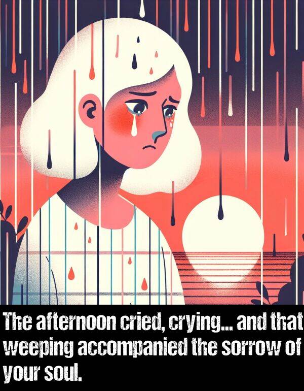 crying: The afternoon cried, crying... and that weeping accompanied the sorrow of your soul.