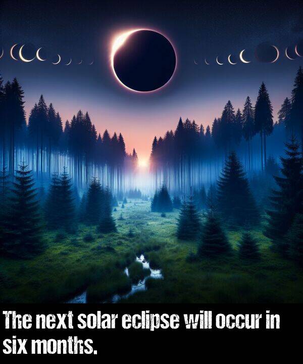 will: The next solar eclipse will occur in six months.