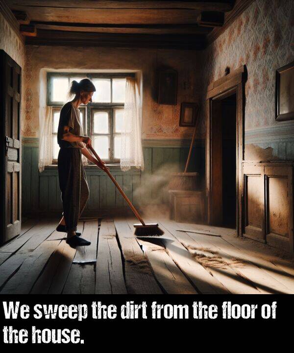 dirt: We sweep the dirt from the floor of the house.