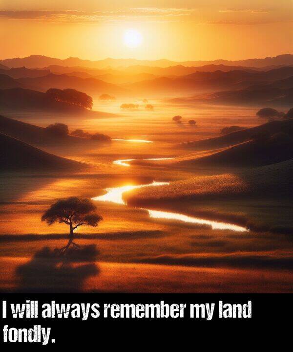 will: I will always remember my land fondly.