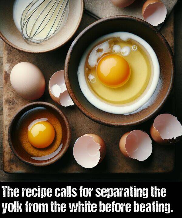 beating: The recipe calls for separating the yolk from the white before beating.