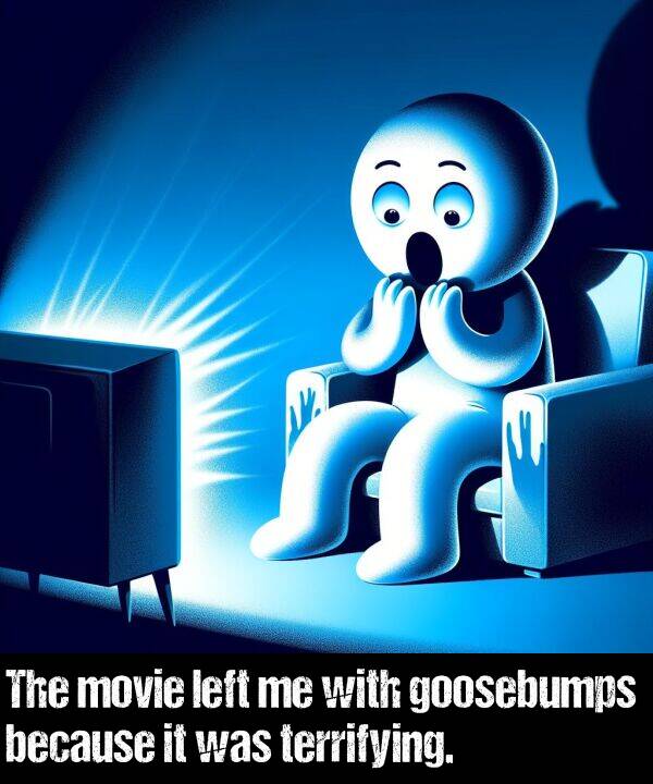 left: The movie left me with goosebumps because it was terrifying.