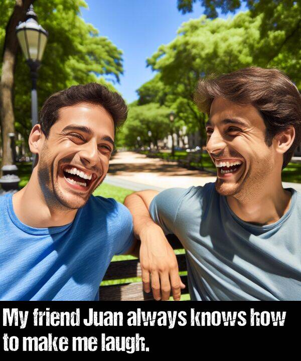 how: My friend Juan always knows how to make me laugh.