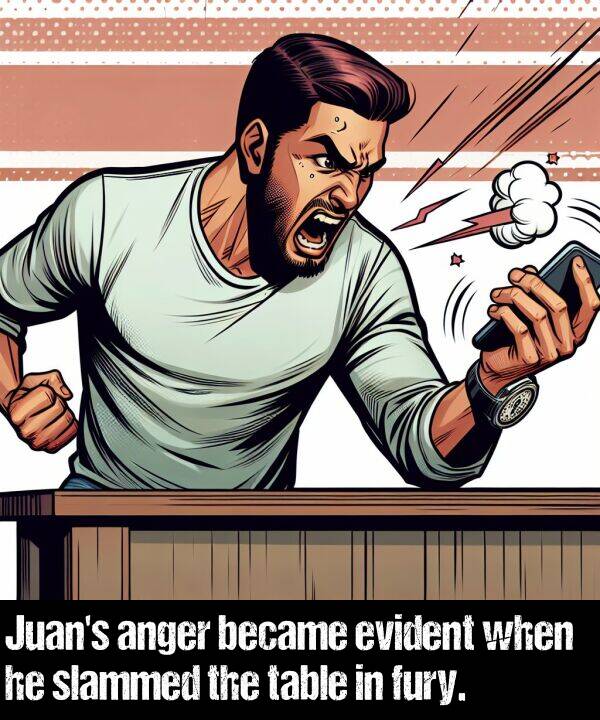 when: Juan's anger became evident when he slammed the table in fury.