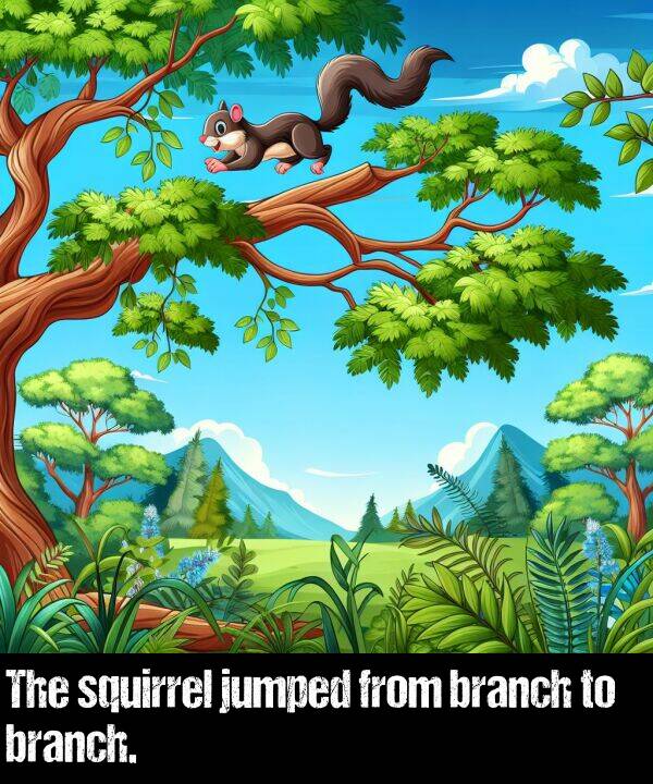 branch: The squirrel jumped from branch to branch.