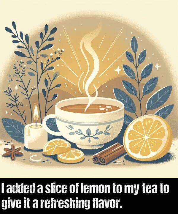 refreshing: I added a slice of lemon to my tea to give it a refreshing flavor.