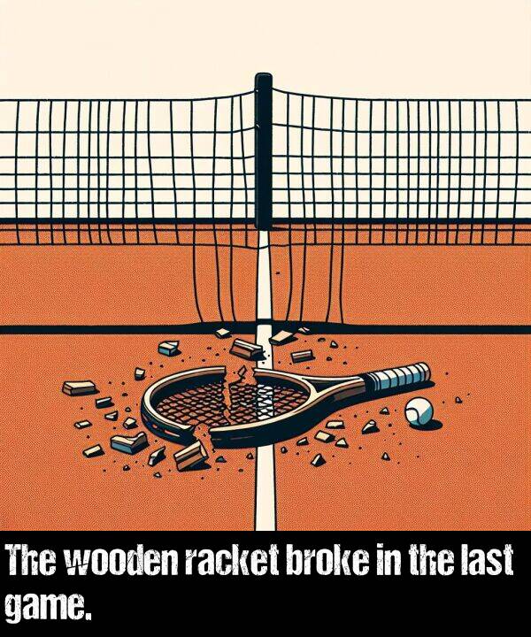 broke: The wooden racket broke in the last game.