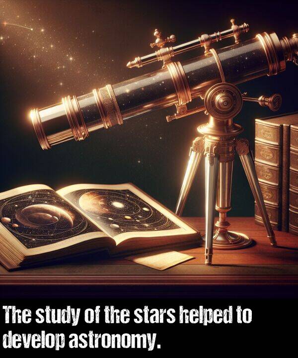 develop: The study of the stars helped to develop astronomy.