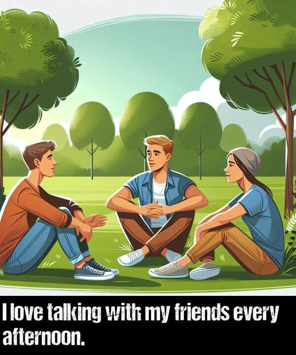 love: I love talking with my friends every afternoon.