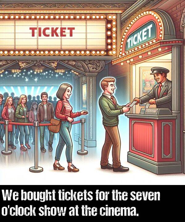 seven: We bought tickets for the seven o'clock show at the cinema.