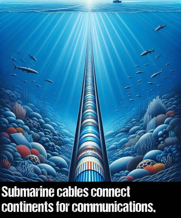 cables: Submarine cables connect continents for communications.