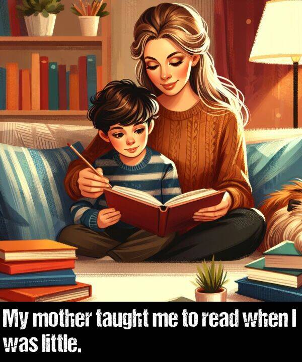 when: My mother taught me to read when I was little.