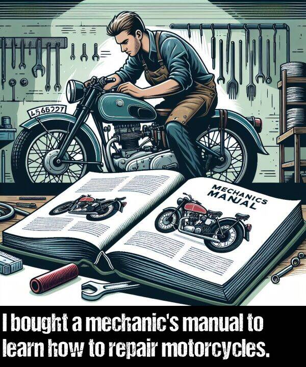 how: I bought a mechanic's manual to learn how to repair motorcycles.