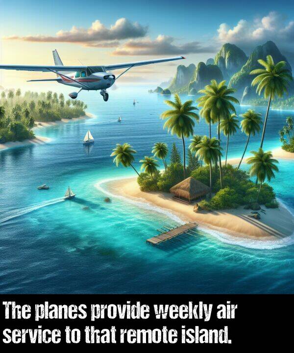 provide: The planes provide weekly air service to that remote island.