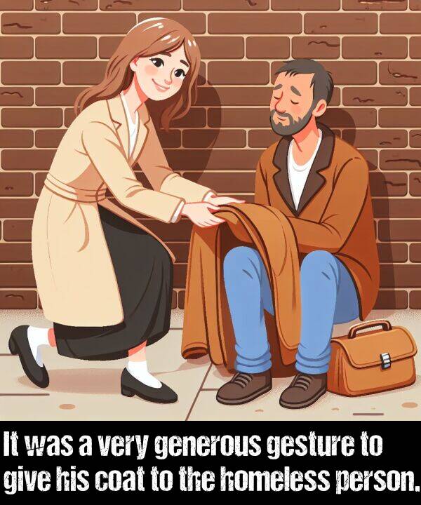 person: It was a very generous gesture to give his coat to the homeless person.