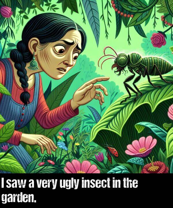 garden: I saw a very ugly insect in the garden.