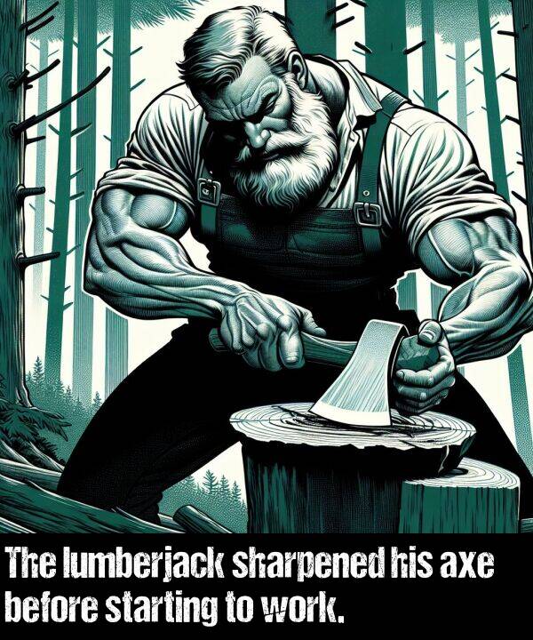 starting: The lumberjack sharpened his axe before starting to work.