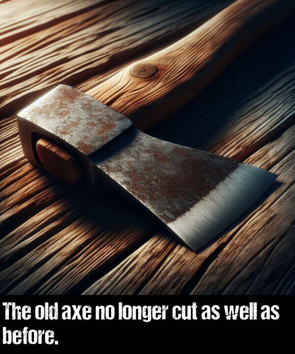 longer: The old axe no longer cut as well as before.