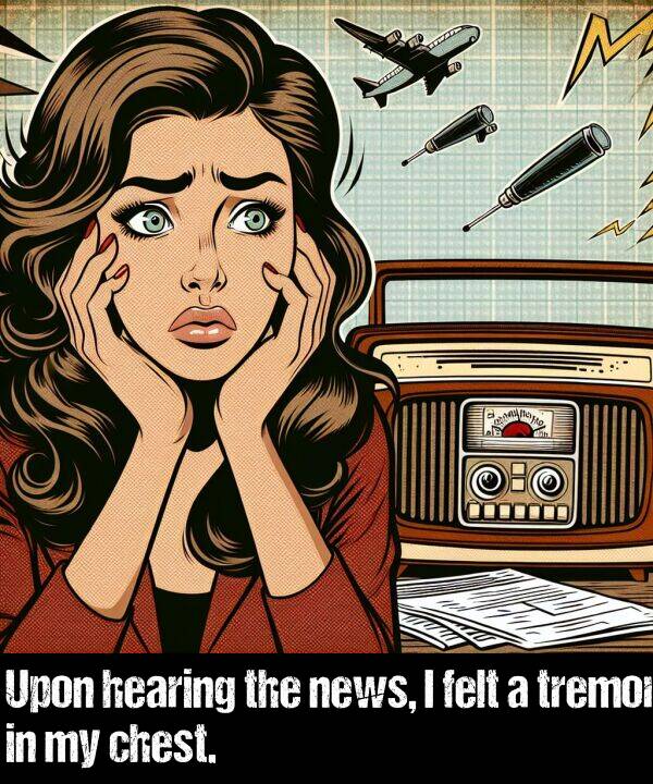 tremor: Upon hearing the news, I felt a tremor in my chest.