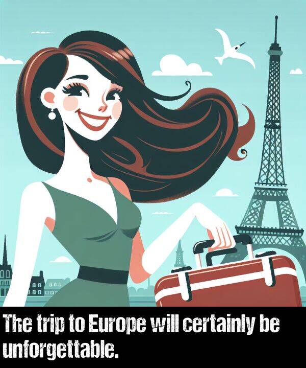 trip: The trip to Europe will certainly be unforgettable.