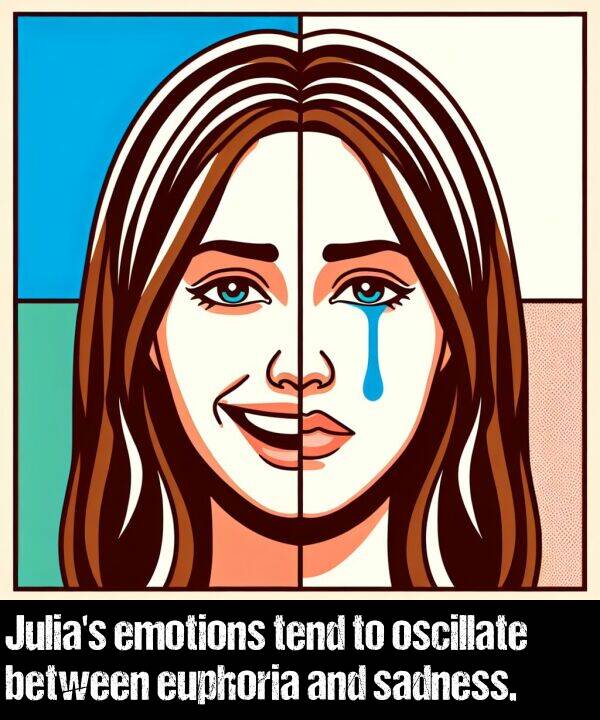 between: Julia's emotions tend to oscillate between euphoria and sadness.