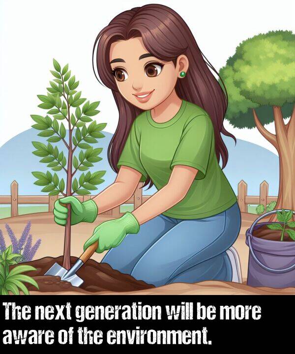 generation: The next generation will be more aware of the environment.